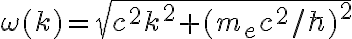 \omega(k)= \sqrt{c^2k^2 +(m_ec^2/\hbar)^2}