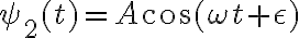 \psi_2(t)= A\cos(\omega t +\epsilon)
