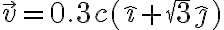 \vec{v}=0.3c(\hat{\imath}+\sqrt{3}\hat{\jmath})