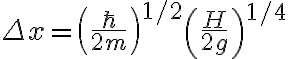 \Delta x= \left( \frac{\hbar}{2m} \right)^{1/2} \left( \frac{H}{2g} \right)^{1/4}