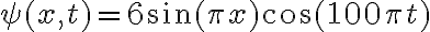 \psi(x,t)= 6\sin(\pi x)\cos(100\pi t)