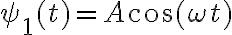 \psi_1(t)= A\cos(\omega t)