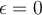 \epsilon= 0
