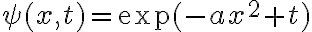 \psi(x,t)= \exp(-ax^2+t)