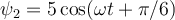 \psi_2= 5\cos(\omega t +\pi/6)