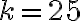 k = 25